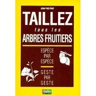 Taillez tous les arbres fruitiers : Espece par espece, geste par geste