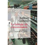 La  fabrique du consommateur : Une histoire de la société marchande