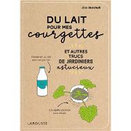 Du lait pour mes courgettes : et autres trucs de jardiniers astucieux