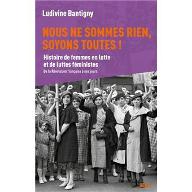 Nous ne sommes rien, soyons toutes ! : Histoire de femmes en lutte et de luttes féministes