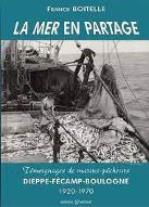 La  mer en partage : témoignages de marins-pêcheurs Dieppe-Fécamp-Boulogne, 1920-1970