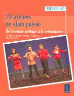 20 ateliers de slam poésie : de l'écriture poétique à la performance
