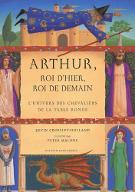 Arthur, Roi d'hier, Roi de demain : l' univers des chevaliers de la table ronde