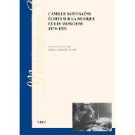 Camille Saint-Saëns : Ecrits sur la musique et les musiciens 1870-1921