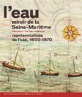 L'eau miroir de la Seine-Maritime : Représentations de l'eau, 1600-1970
