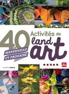 40 activités de land art : Maternelle et primaire
