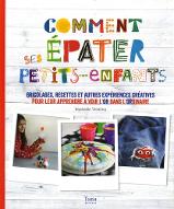 Comment épater ses petits-enfants : Bricolages, recettes et autres expériences créatives pour leur apprendre à voir l'or dans l'ordinaire