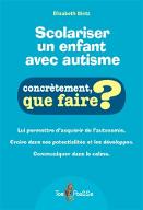 Scolariser un enfant avec autisme ; Elisabeth Bintz, aut. : Concrètement, que faire ? Lui permettre d'acquérir de l'autonomie. Croire dans ses potentialités et les développer. Communiquer dans le calme.
