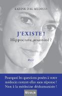 J'existe ! Hippocrate assassiné ? : Pourquoi les questions posées à votre médecin restent-elles sans réponses ? Non à la médecine déshumanisée !