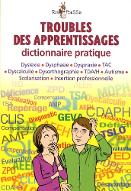 Troubles des apprentissages : Dictionnaire pratique. Dyslexie, dysphasie, dysprxie, TAC, dyscalculie, dysorthographie, TDA/H, autisme, scolarisation, insertion professionnelle.