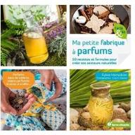 Ma petite fabrique à parfums : 50 recettes et formules pour créer ses senteurs naturelles