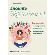 Enceinte et végétarienne ! : Tous les conseils pour la grossesse, la naissance et les premiers de bébé