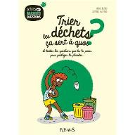 Trier les déchets, ça sert à quoi ? : et toutes les questions que tu te poses pour protéger la planète...